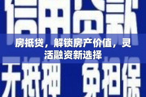 大武房抵贷，解锁房产价值，灵活融资新选择
