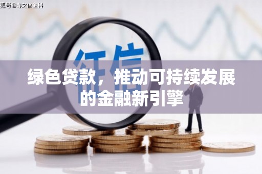 大武绿色贷款，推动可持续发展的金融新引擎
