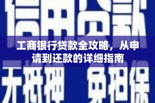 大武工商银行贷款全攻略，从申请到还款的详细指南