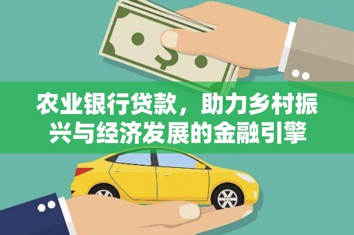 大武农业银行贷款，助力乡村振兴与经济发展的金融引擎
