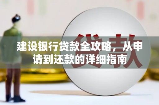 大武建设银行贷款全攻略，从申请到还款的详细指南