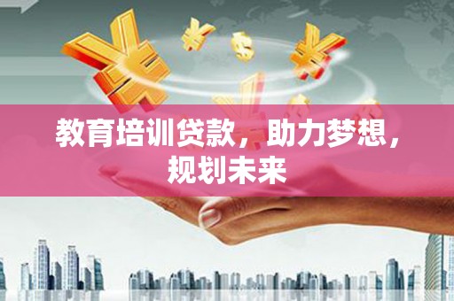大武教育培训贷款，助力梦想，规划未来