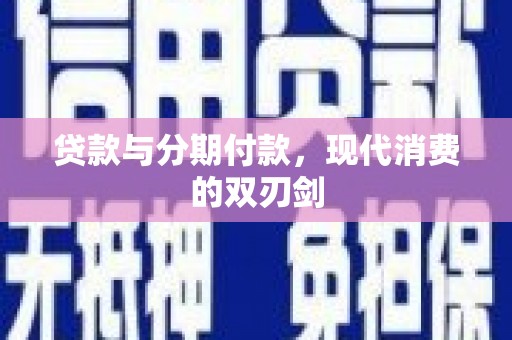 大武贷款与分期付款，现代消费的双刃剑
