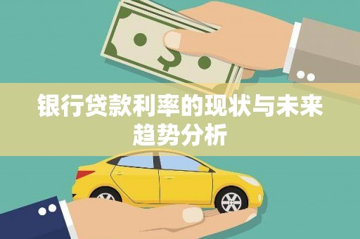 大武银行贷款利率的现状与未来趋势分析