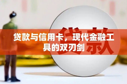 大武贷款与信用卡，现代金融工具的双刃剑
