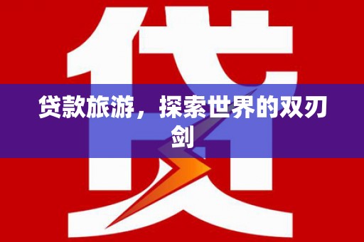 大武贷款旅游，探索世界的双刃剑