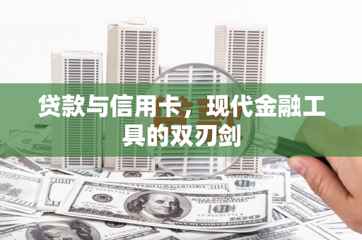 大武贷款与信用卡，现代金融工具的双刃剑