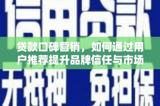 大武贷款口碑营销，如何通过用户推荐提升品牌信任与市场份额