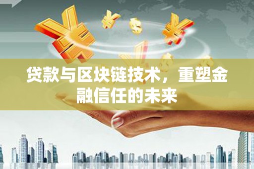 大武贷款与区块链技术，重塑金融信任的未来