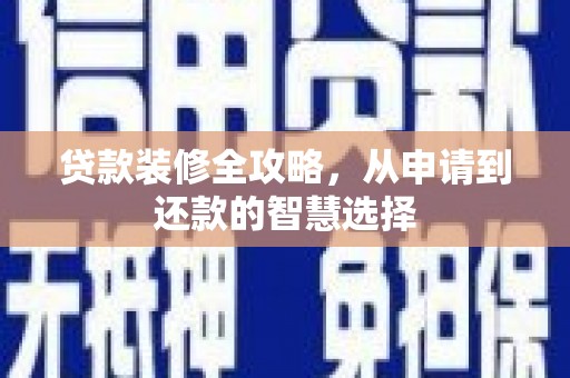 大武贷款装修全攻略，从申请到还款的智慧选择