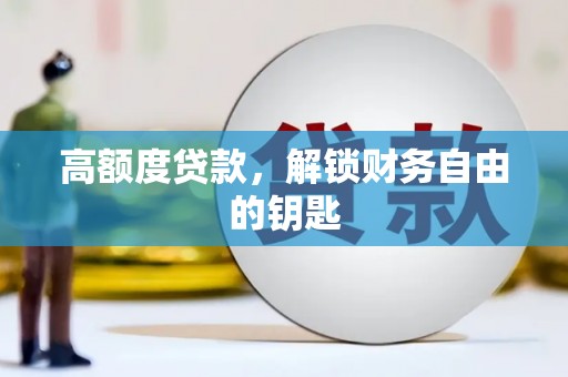 大武高额度贷款，解锁财务自由的钥匙