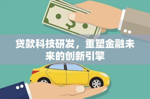 大武贷款科技研发，重塑金融未来的创新引擎