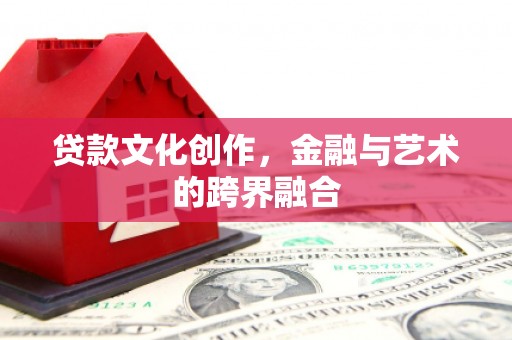 大武贷款文化创作，金融与艺术的跨界融合