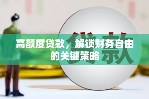 大武高额度贷款，解锁财务自由的关键策略