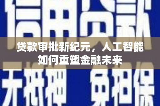 大武贷款审批新纪元，人工智能如何重塑金融未来