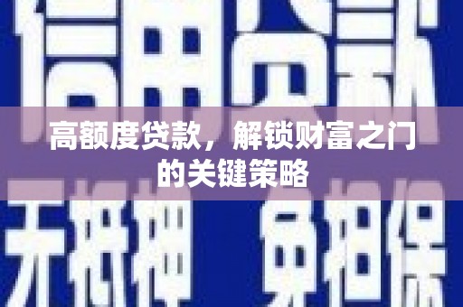 大武高额度贷款，解锁财富之门的关键策略