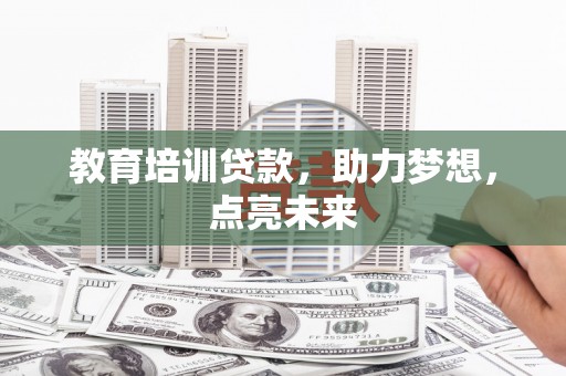 大武教育培训贷款，助力梦想，点亮未来