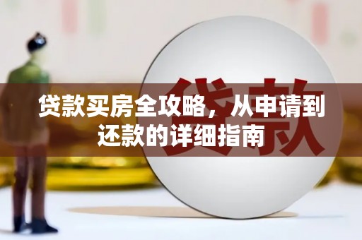 大武贷款买房全攻略，从申请到还款的详细指南
