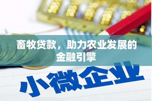 大武畜牧贷款，助力农业发展的金融引擎