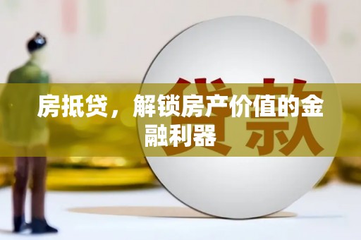 大武房抵贷，解锁房产价值的金融利器