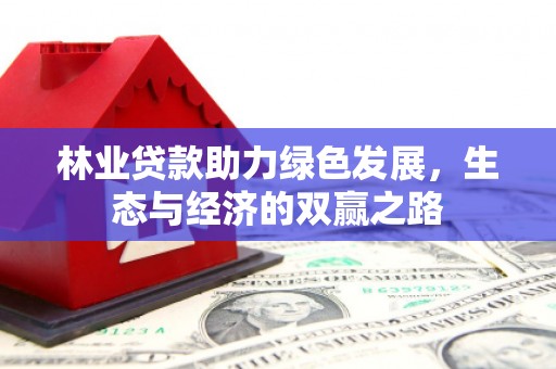 大武林业贷款助力绿色发展，生态与经济的双赢之路