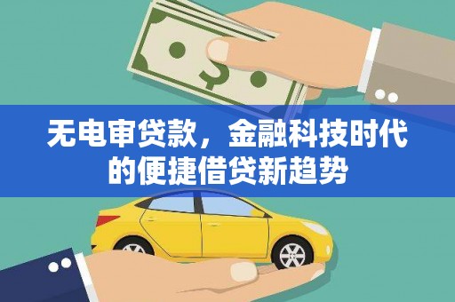 大武无电审贷款，金融科技时代的便捷借贷新趋势