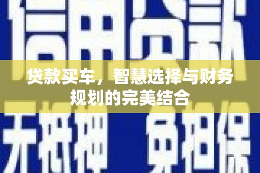 大武贷款买车，智慧选择与财务规划的完美结合
