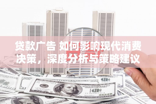 大武贷款广告 如何影响现代消费决策，深度分析与策略建议