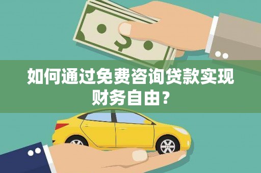 大武如何通过免费咨询贷款实现财务自由？
