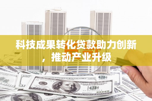 大武科技成果转化贷款助力创新，推动产业升级
