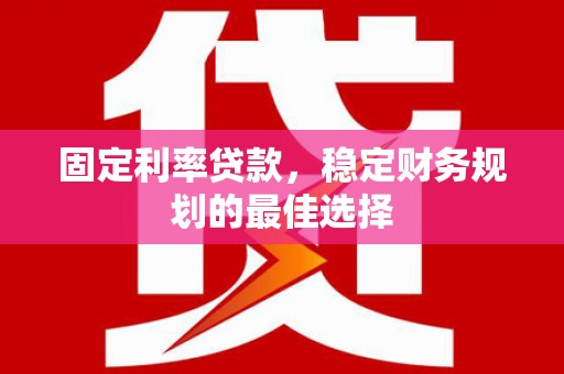 大武固定利率贷款，稳定财务规划的最佳选择