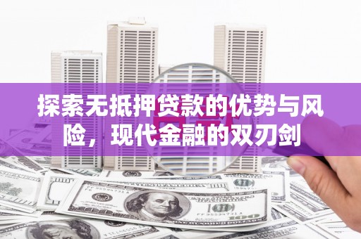 大武探索无抵押贷款的优势与风险，现代金融的双刃剑
