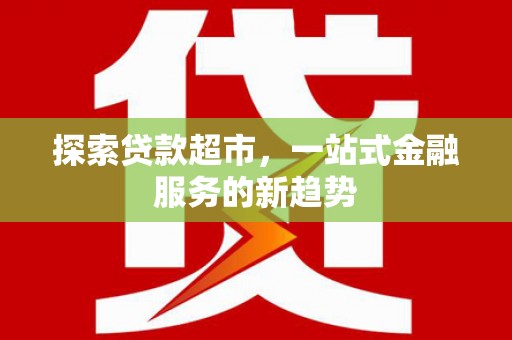 大武探索贷款超市，一站式金融服务的新趋势