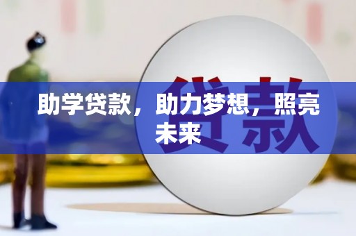 大武助学贷款，助力梦想，照亮未来