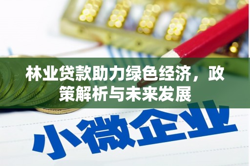 大武林业贷款助力绿色经济，政策解析与未来发展