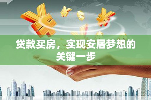 大武贷款买房，实现安居梦想的关键一步