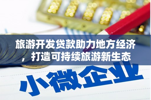 大武旅游开发贷款助力地方经济，打造可持续旅游新生态
