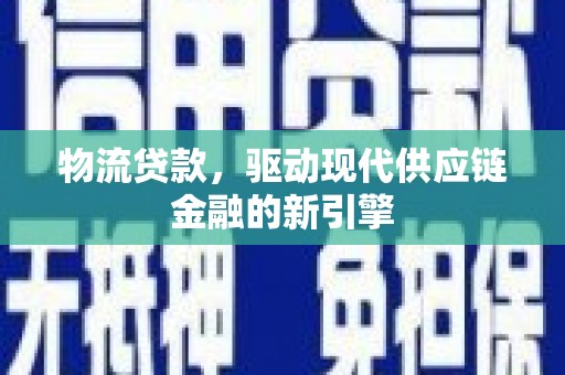 大武物流贷款，驱动现代供应链金融的新引擎