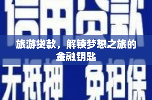 大武旅游贷款，解锁梦想之旅的金融钥匙