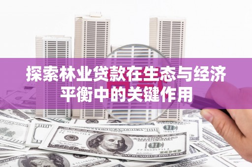 大武探索林业贷款在生态与经济平衡中的关键作用