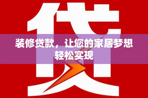 大武装修贷款，让您的家居梦想轻松实现