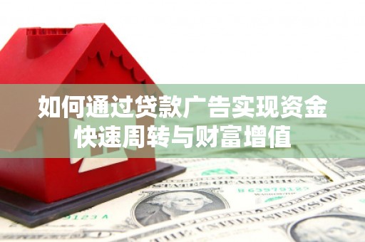 大武如何通过贷款广告实现资金快速周转与财富增值