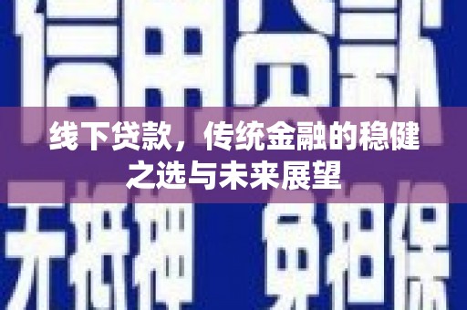 大武线下贷款，传统金融的稳健之选与未来展望