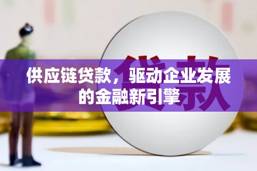 大武供应链贷款，驱动企业发展的金融新引擎