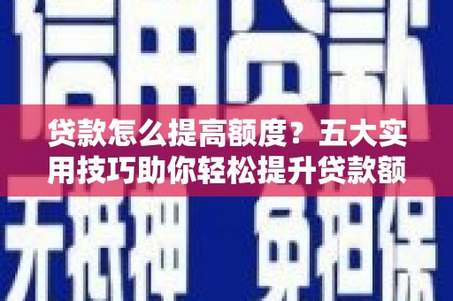 大武贷款怎么提高额度？五大实用技巧助你轻松提升贷款额度