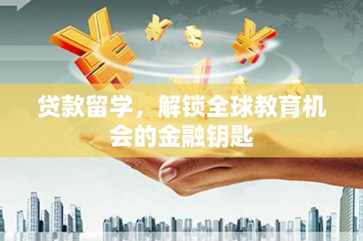 大武贷款留学，解锁全球教育机会的金融钥匙