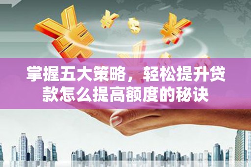 大武掌握五大策略，轻松提升贷款怎么提高额度的秘诀