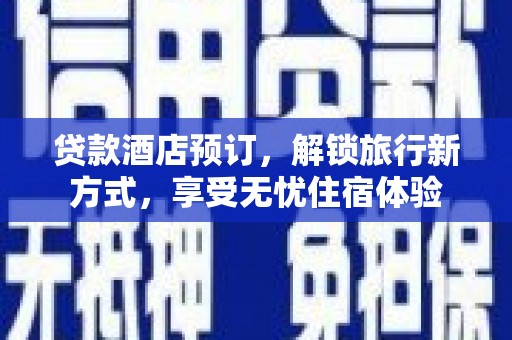 大武贷款酒店预订，解锁旅行新方式，享受无忧住宿体验