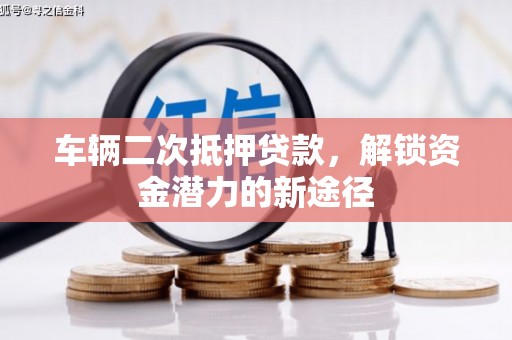 大武车辆二次抵押贷款，解锁资金潜力的新途径