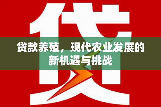 大武贷款养殖，现代农业发展的新机遇与挑战